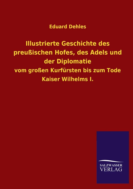 Illustrierte Geschichte Des Preussischen Hofes, Des Adels Und Der Diplomatie: vom großen Kurfürsten bis zum Tode Kaiser Wilhelms I.