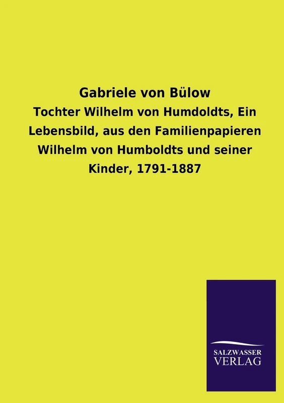 Gabriele Von Bulow: Tochter Wilhelm von Humdoldts, Ein Lebensbild, aus den Familienpapieren Wilhelm von Humboldts und seiner Kinder, 1791-1887
