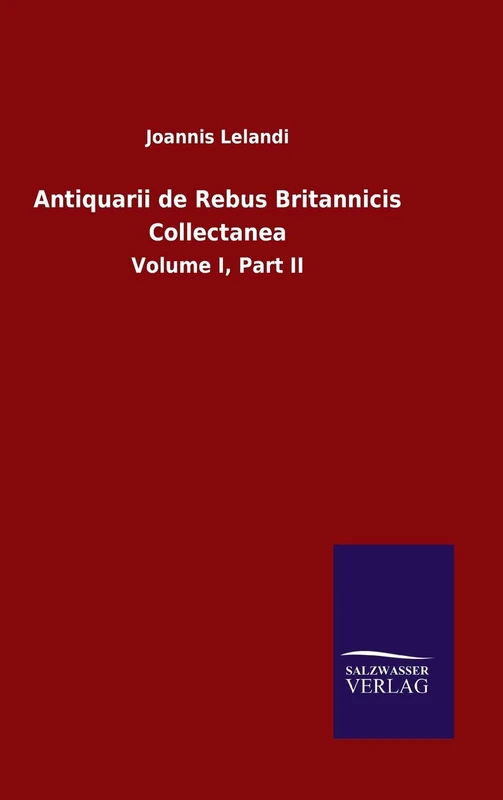 Antiquarii de Rebus Britannicis Collectanea: Volume I, Part II