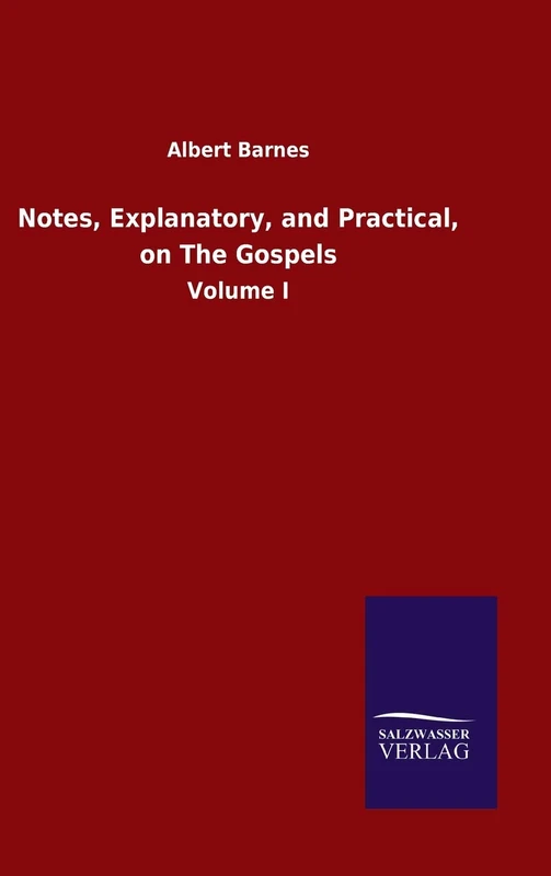 Notes, Explanatory, and Practical, on The Gospels: Volume I