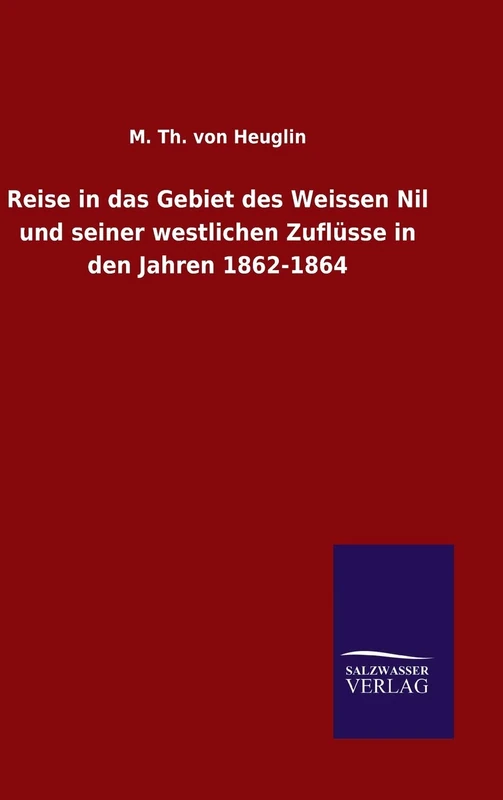 Reise in das Gebiet des Weissen Nil und seiner westlichen Zuflüsse in den Jahren 1862-1864