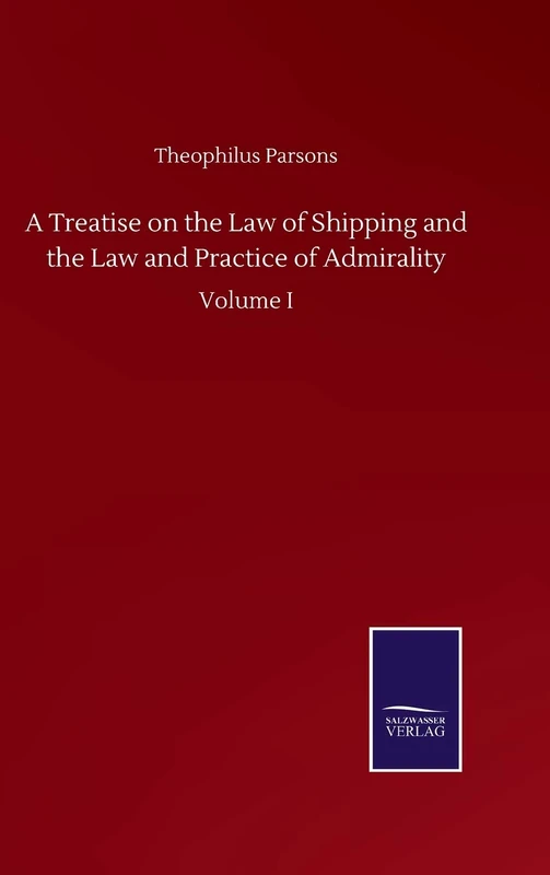 A Treatise on the Law of Shipping and the Law and Practice of Admirality: Volume I