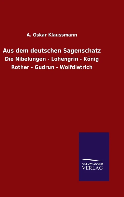 Aus dem deutschen Sagenschatz: Die Nibelungen - Lohengrin - König Rother - Gudrun - Wolfdietrich