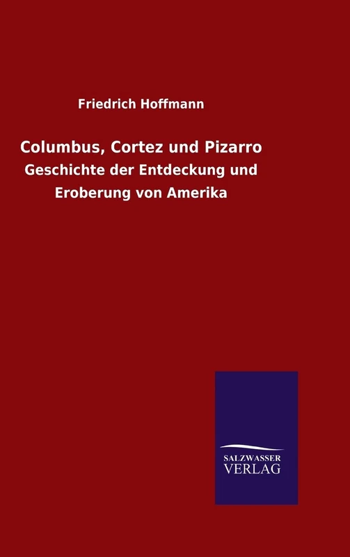 Columbus, Cortez und Pizarro: Geschichte der Entdeckung und Eroberung von Amerika