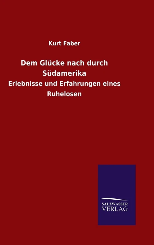 Dem Glücke nach durch Südamerika: Erlebnisse und Erfahrungen eines Ruhelosen