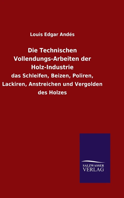 Die Technischen Vollendungs-Arbeiten der Holz-Industrie: das Schleifen, Beizen, Poliren, Lackiren, Anstreichen und Vergolden des Holzes - Image 1