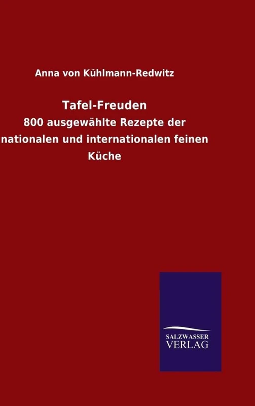 Tafel-Freuden: 800 ausgewählte Rezepte der nationalen und internationalen feinen Küche