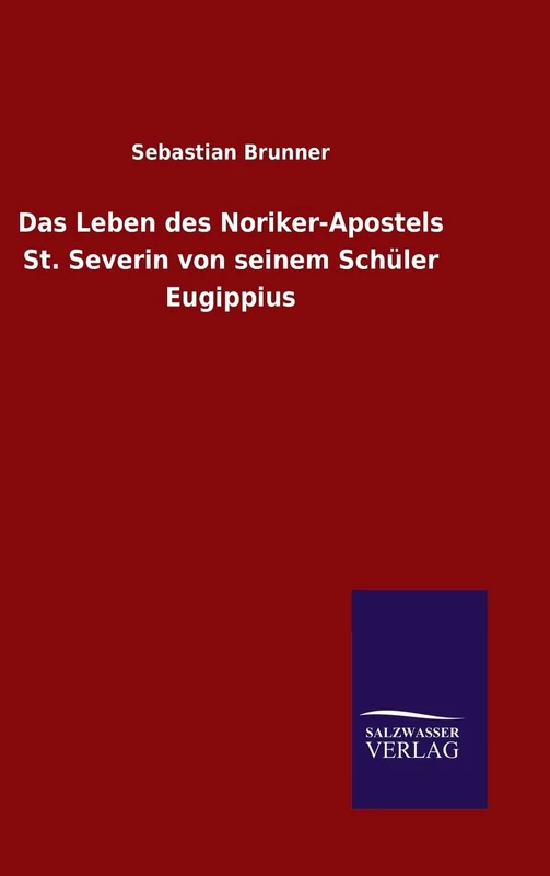 Das Leben des Noriker-Apostels St. Severin von seinem Schüler Eugippius