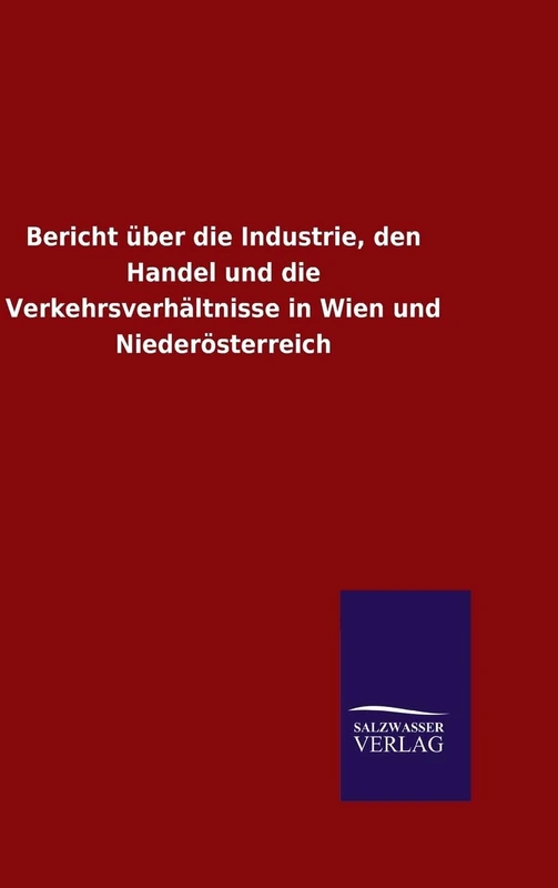 Bericht über die Industrie, den Handel und die Verkehrsverhältnisse in Wien und Niederösterreich