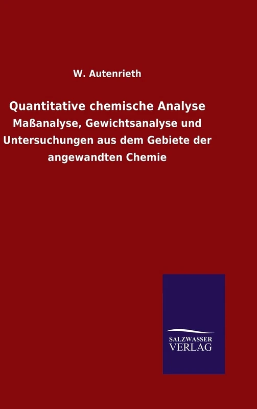 Quantitative chemische Analyse: Maßanalyse, Gewichtsanalyse und Untersuchungen aus dem Gebiete der angewandten Chemie