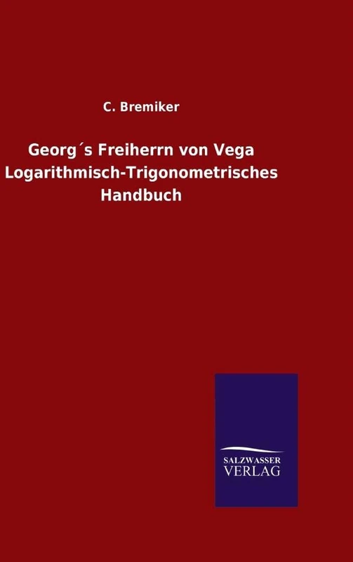 Georg´s Freiherrn von Vega Logarithmisch-Trigonometrisches Handbuch