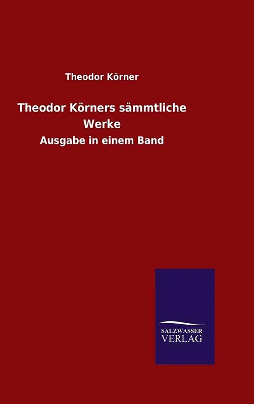 Theodor Körners sämmtliche Werke: Ausgabe in einem Band