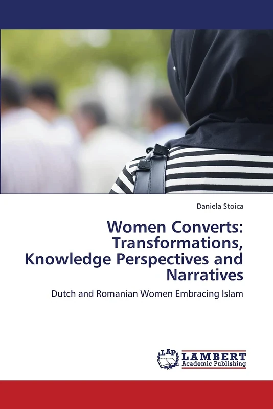 Women Converts: Transformations, Knowledge Perspectives and Narratives: Dutch and Romanian Women Embracing Islam