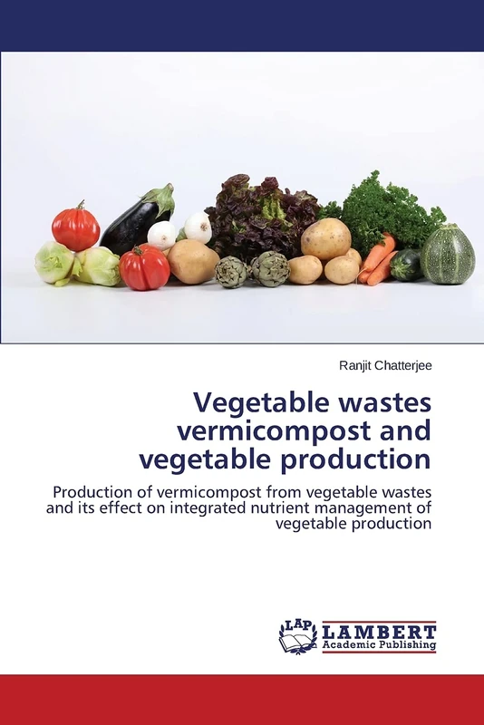 Vegetable wastes vermicompost and vegetable production: Production of vermicompost from vegetable wastes and its effect on integrated nutrient management of vegetable production