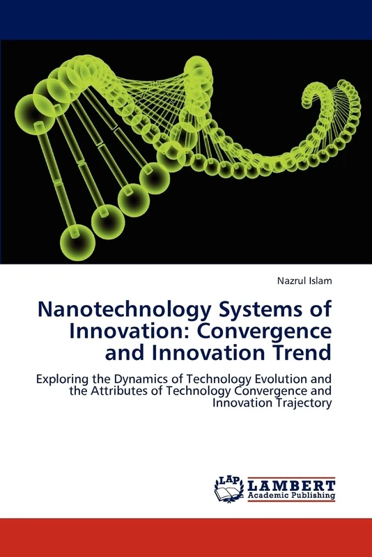 Nanotechnology Systems of Innovation: Convergence and Innovation Trend: Exploring the Dynamics of Technology Evolution and the Attributes of Technology Convergence and Innovation Trajectory