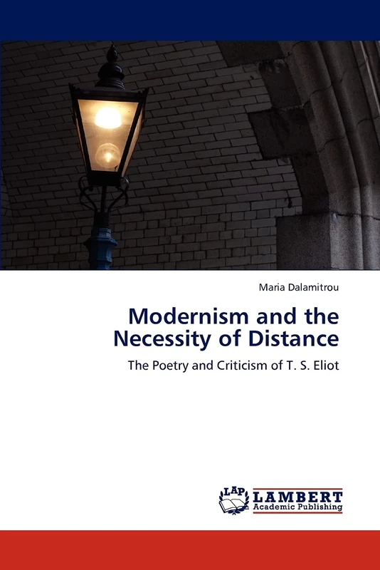 Modernism and the Necessity of Distance: The Poetry and Criticism of T. S. Eliot