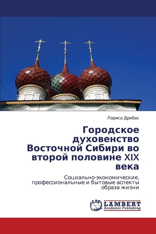 Городское духовенство Восточной Сибири во второй половине XIX века: Социально-экономические, профессиональные и бытовые аспекты образа жизни: ... i bytowye aspekty obraza zhizni