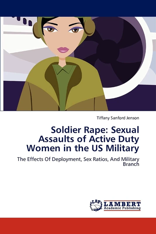 Soldier Rape: Sexual Assaults of Active Duty Women in the US Military: The Effects Of Deployment, Sex Ratios, And Military Branch