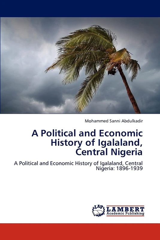 A Political and Economic History of Igalaland, Central Nigeria: A Political and Economic History of Igalaland, Central Nigeria: 1896-1939