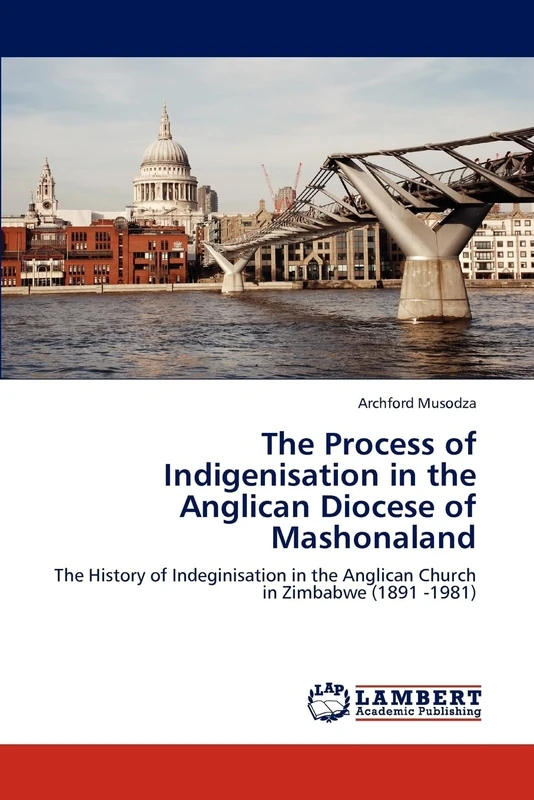The Process of Indigenisation in the Anglican Diocese of Mashonaland: The History of Indeginisation in the Anglican Church in Zimbabwe (1891 -1981)