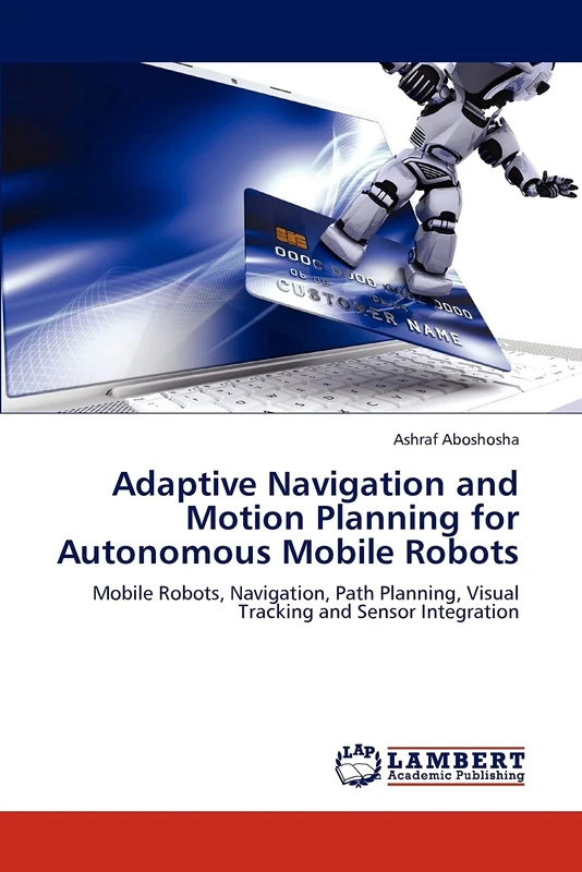 Adaptive Navigation and Motion Planning for Autonomous Mobile Robots: Mobile Robots, Navigation, Path Planning, Visual Tracking and Sensor Integration