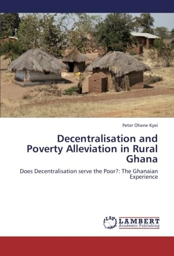 Decentralisation and Poverty Alleviation in Rural Ghana: Does Decentralisation serve the Poor?: The Ghanaian Experience