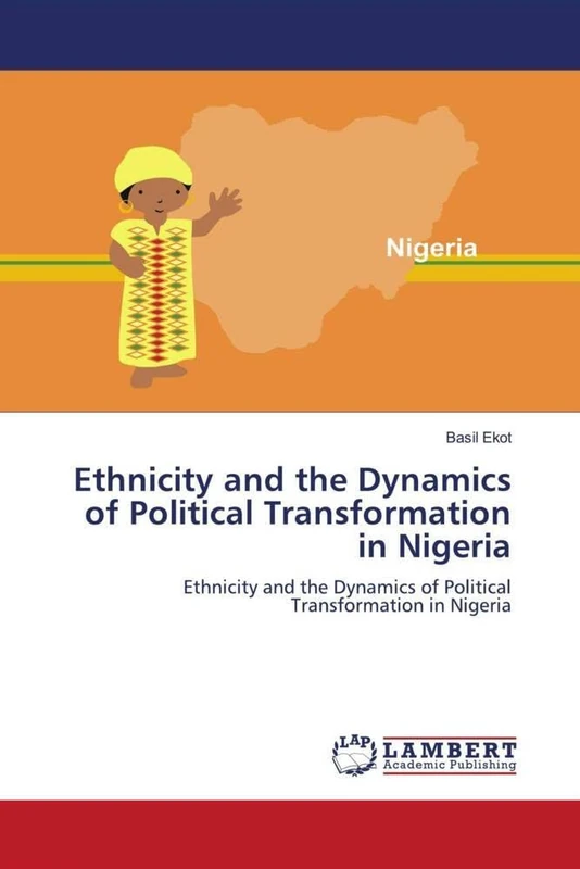 Ethnicity and the Dynamics of Political Transformation in Nigeria: Ethnicity and the Dynamics of Political Transformation in Nigeria