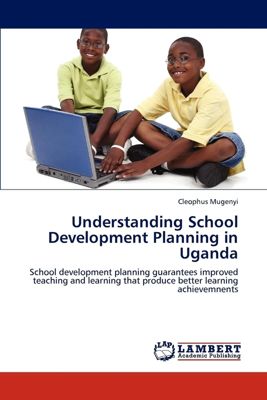 Understanding School Development Planning in Uganda: School development planning guarantees improved teaching and learning that produce better learning achievemnents