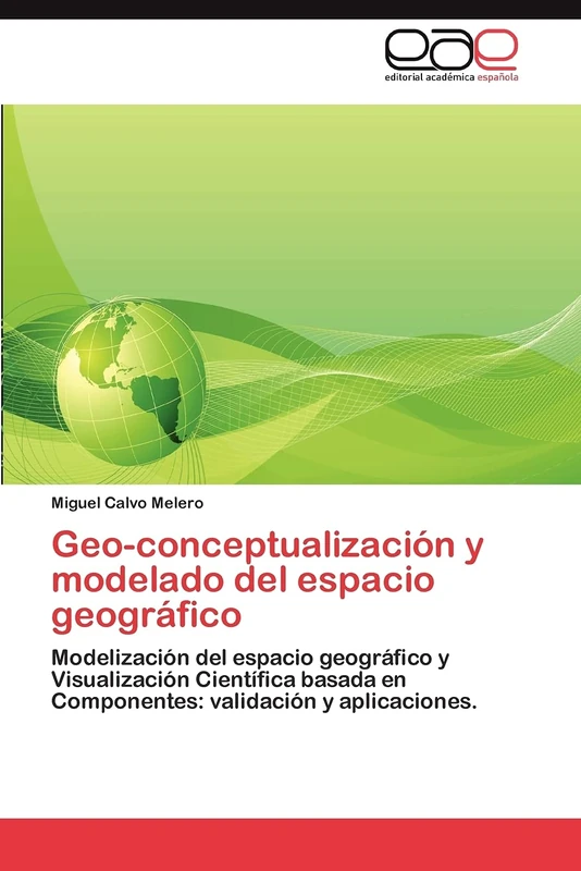 Geo-conceptualización y modelado del espacio geográfico: Modelización del espacio geográfico y Visualización Científica basada en Componentes: validación y aplicaciones.