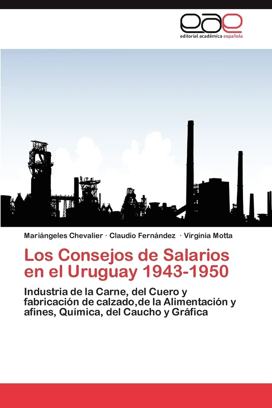 Los Consejos de Salarios en el Uruguay 1943-1950: Industria de la Carne, del Cuero y fabricación de calzado,de la Alimentación y afines, Química, del Caucho y Gráfica