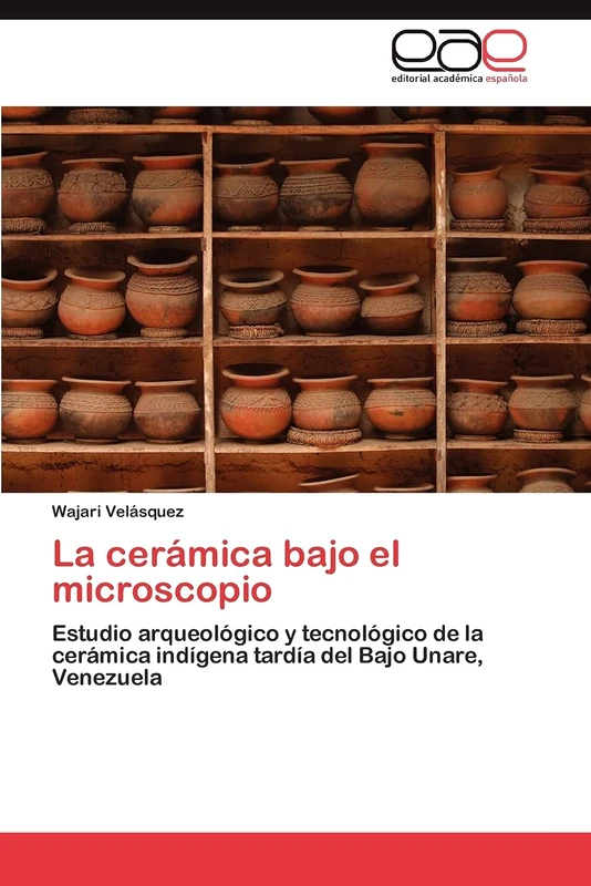 La cerámica bajo el microscopio: Estudio arqueológico y tecnológico de la cerámica indígena tardía del Bajo Unare, Venezuela