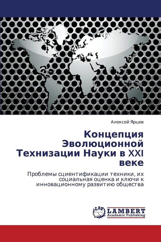 Kontseptsiya Evolyutsionnoy Tekhnizatsii Nauki v XXI veke: Problemy stsientifikatsii tekhniki, ikh sotsial'naya otsenka i klyuchi k innovatsionnomu ... i klüchi k innowacionnomu razwitiü obschestwa