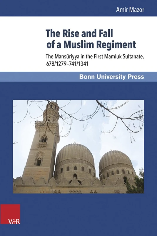 The Rise and Fall of a Muslim Regiment: The Manṣūriyya in the First Mamluk Sultanate, 678/1279–741/1341: 10 (Mamluk Studies)