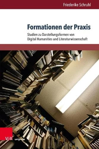 Formationen der Praxis: Studien zu Darstellungsformen von Digital Humanities und Literaturwissenschaft (digilitLiteratur und Literaturvermittlung im Zeitalter der Digitalisierung - Band 002)