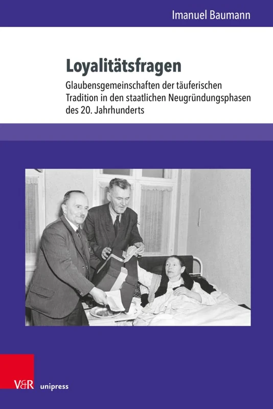 Loyalitätsfragen: Glaubensgemeinschaften der täuferischen Tradition in den staatlichen Neugründungsphasen des 20. Jahrhunderts (Kirche - Konfession - Religion.: Band 078)