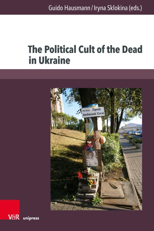 The Political Cult of the Dead in Ukraine: Traditions and Dimensions from the First World War to Today (Kultur- und Sozialgeschichte Osteuropas / ... Social History of Eastern Europe. - Band 014)