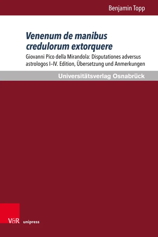 Venenum de manibus credulorum extorquere: Giovanni Pico della Mirandola: Disputationes adversus astrologos I-IV. Edition, ubersetzung und Anmerkungen
