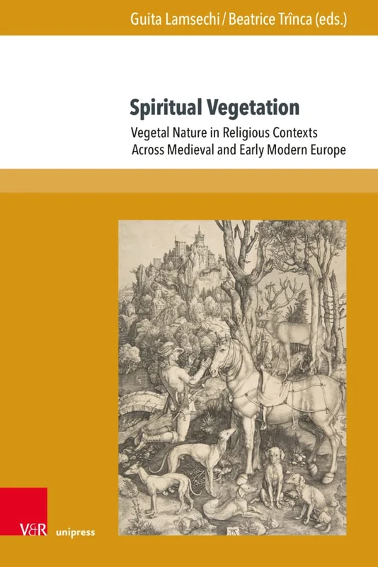 Spiritual Vegetation: Vegetal Nature in Religious Contexts Across Medieval and Early Modern Europe (Berliner Mittelalter- und Fruhneuzeitforschung. - Band 026)