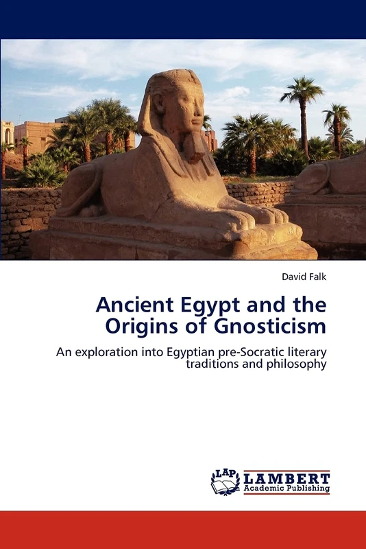 Ancient Egypt and the Origins of Gnosticism: An exploration into Egyptian pre-Socratic literary traditions and philosophy