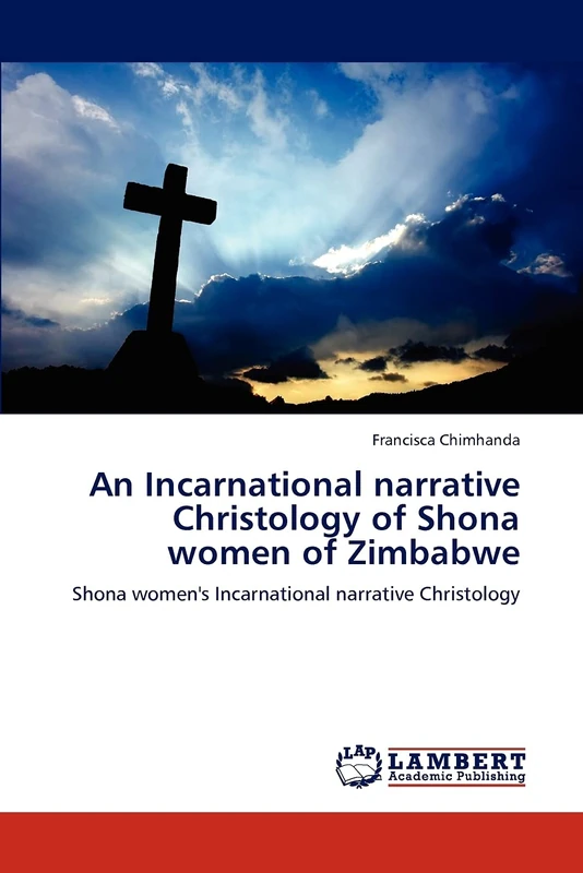 An Incarnational narrative Christology of Shona women of Zimbabwe: Shona women's Incarnational narrative Christology
