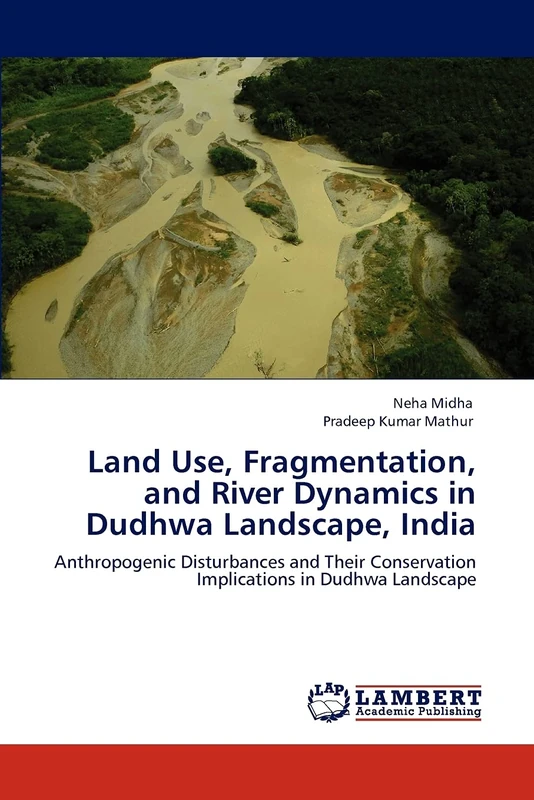 Land Use, Fragmentation, and River Dynamics in Dudhwa Landscape, India: Anthropogenic Disturbances and Their Conservation Implications in Dudhwa Landscape