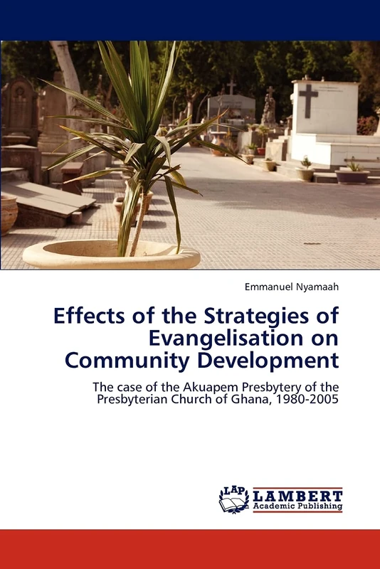 Effects of the Strategies of Evangelisation on Community Development: The case of the Akuapem Presbytery of the Presbyterian Church of Ghana, 1980-2005