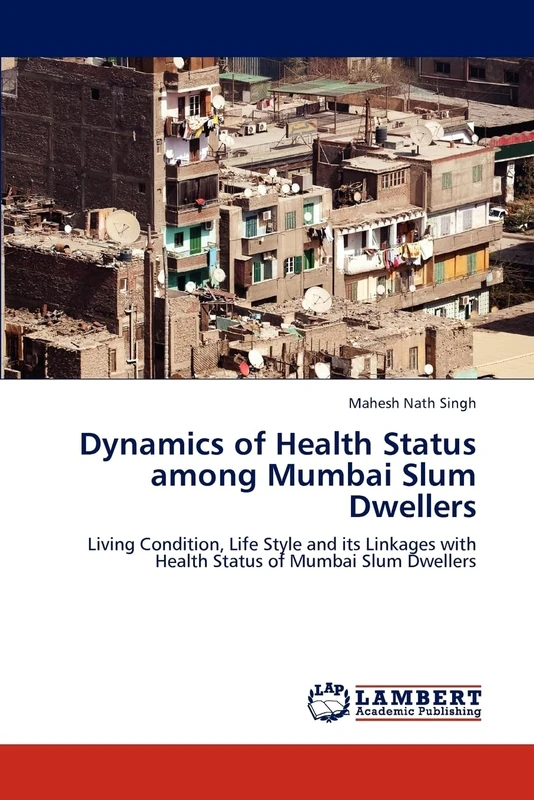 Dynamics of Health Status among Mumbai Slum Dwellers: Living Condition, Life Style and its Linkages with Health Status of Mumbai Slum Dwellers