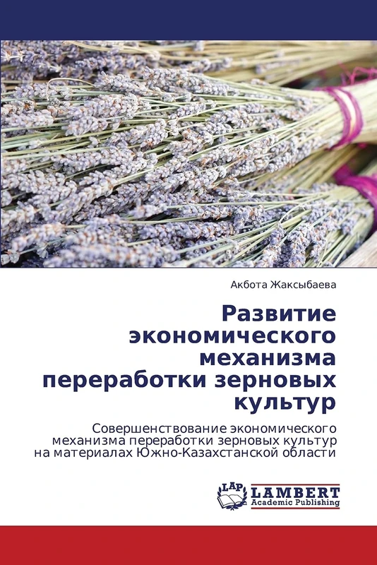 Razvitie ekonomicheskogo mekhanizma pererabotki zernovykh kul'tur: Sovershenstvovanie ekonomicheskogo mekhanizma pererabotki zernovykh kul'tur na materialakh Yuzhno-Kazakhstanskoy oblasti