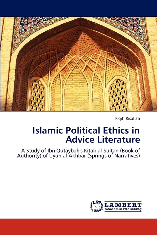Islamic Political Ethics in Advice Literature: A Study of Ibn Qutaybah's Kitab al-Sultan (Book of Authority) of Uyun al-Akhbar (Springs of Narratives)