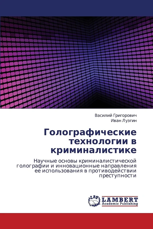 Golograficheskie tekhnologii v kriminalistike: Nauchnye osnovy kriminalisticheskoy golografii i innovatsionnye napravleniya ee ispol'zovaniya v protivodeystvii prestupnosti