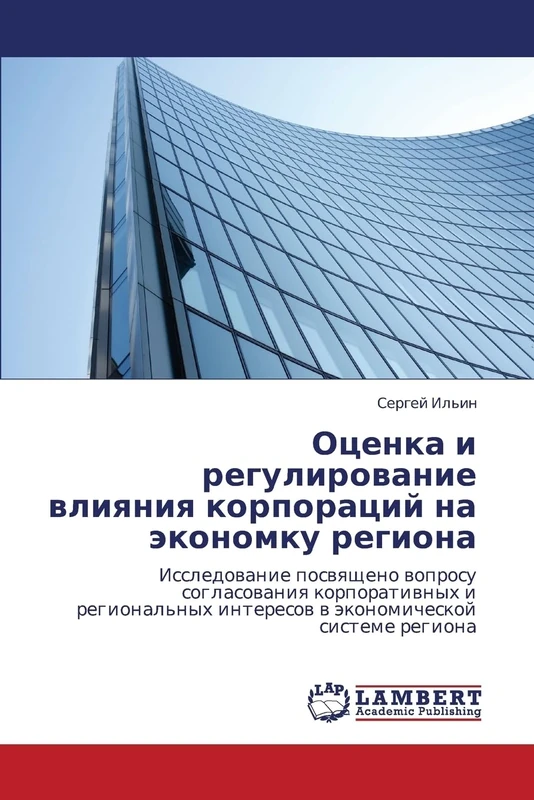 Otsenka i regulirovanie vliyaniya korporatsiy na ekonomku regiona: Issledovanie posvyashcheno voprosu soglasovaniya korporativnykh i regional'nykh interesov v ekonomicheskoy sisteme regiona