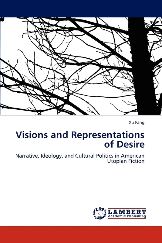 Visions and Representations of Desire: Narrative, Ideology, and Cultural Politics in American Utopian Fiction