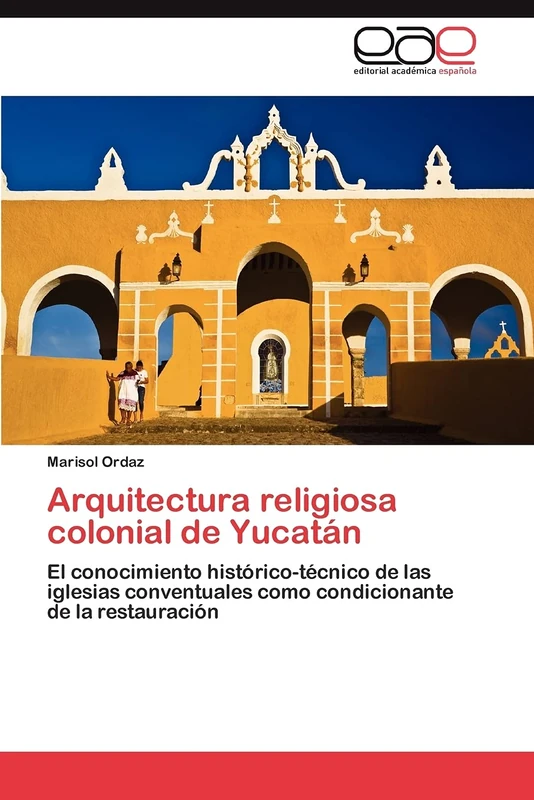 Arquitectura religiosa colonial de Yucatán: El conocimiento histórico-técnico de las iglesias conventuales como condicionante de la restauración