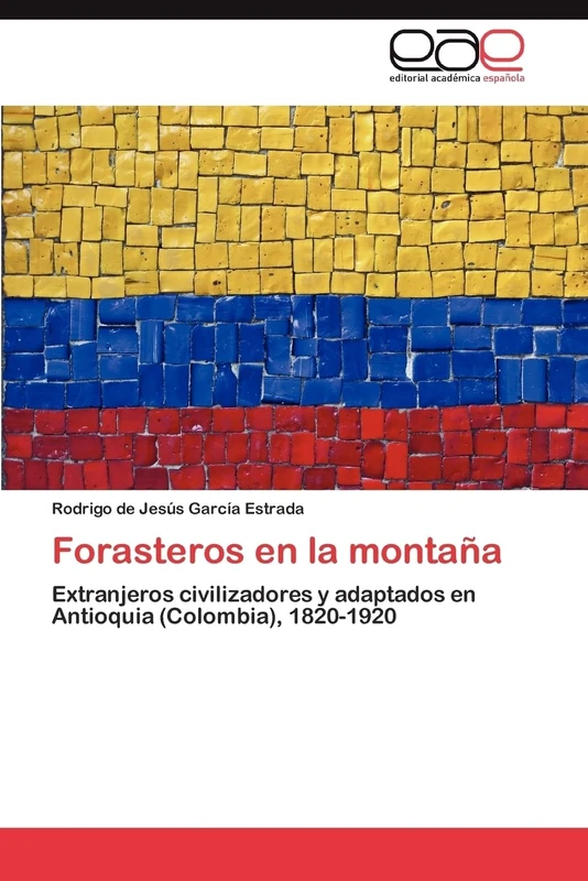 Forasteros en la montaña: Extranjeros civilizadores y adaptados en Antioquia (Colombia), 1820-1920